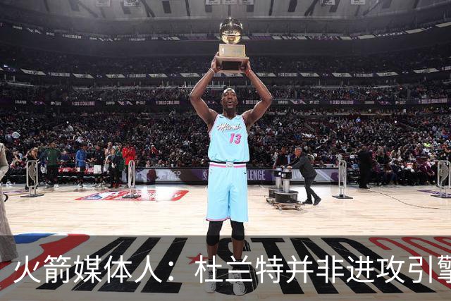 火箭媒体人：杜兰特并非进攻引擎 而申京具备成为争冠核心潜力