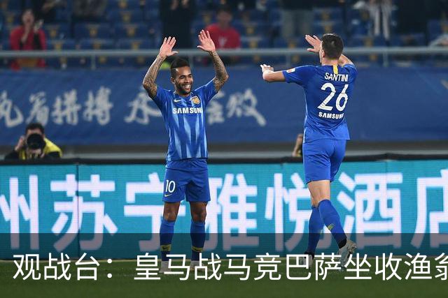观战台：皇马战马竞巴萨坐收渔翁之利 阿森纳冲八连胜